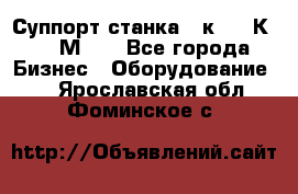 Суппорт станка  1к62,16К20, 1М63. - Все города Бизнес » Оборудование   . Ярославская обл.,Фоминское с.